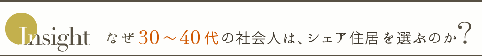 Insight なぜ30〜40代の社会人はシェアハウスを選ぶのか？